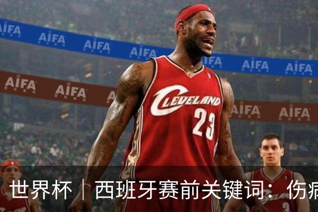 世界杯｜西班牙赛前关键词：伤病、心态与库库雷利亚