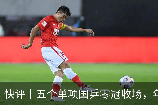 快评丨五个单项国乒零冠收场，年轻小将为何“不灵”？